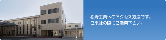 松野工業へのアクセス方法です。ご来社の際にご活用下さい。